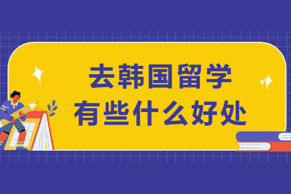 去韩国留学有些什么好处-韩语出国留学什么要求