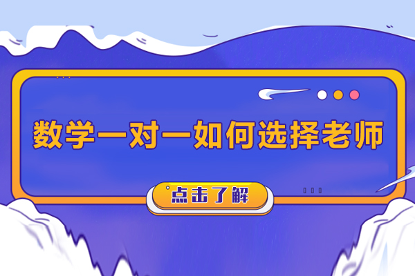 数学一对一如何选择老师-怎么挑选一对一补课的数学老师