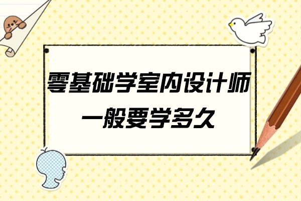 青岛零基础学室内设计师一般要学多久