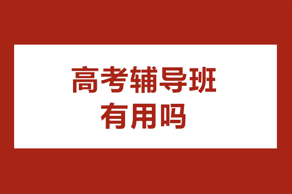 高考辅导班有用吗-高考辅导班的好处