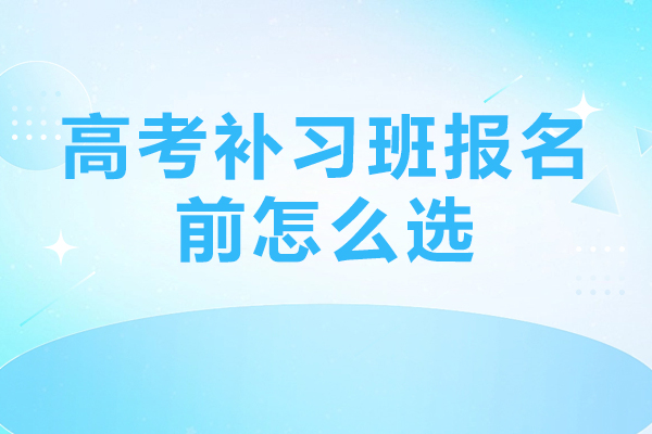  北京高考补习班报名前怎么选-注意事项