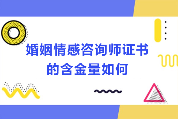 婚姻情感咨询师证书的含金量如何-婚姻情感咨询师证书有什么用