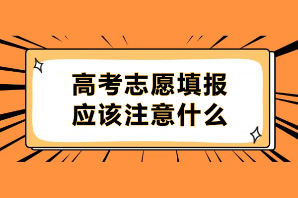 高考志愿填报应该注意什么-高考志愿填报需要注意什么