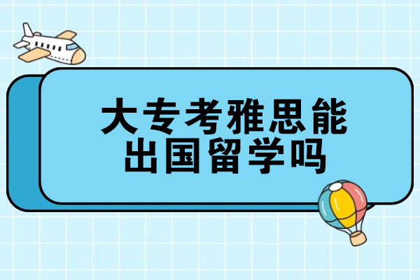 西安大专考雅思能出国留学吗