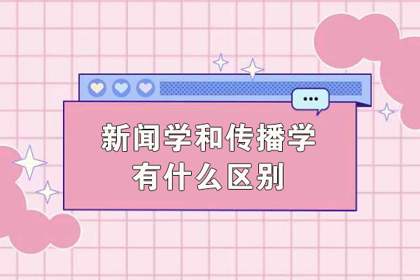 新闻学和传播学有什么区别-不同之处有哪几点