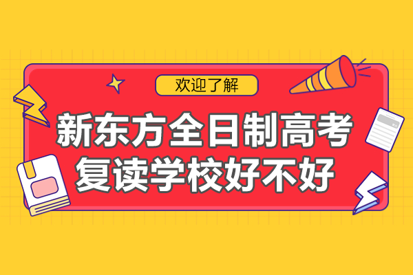 广州新东方全日制高考复读学校好不好