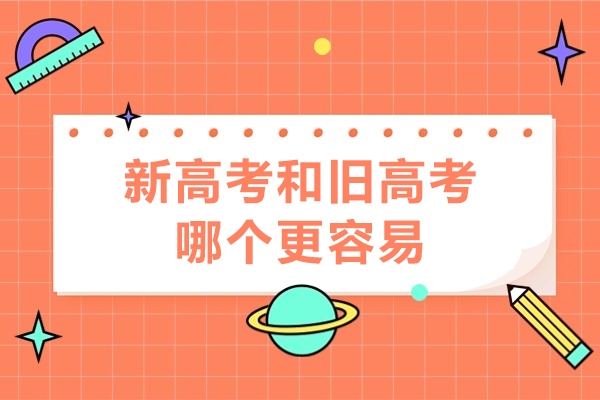 新高考和旧高考哪个更容易-新高考和旧高考哪个更难