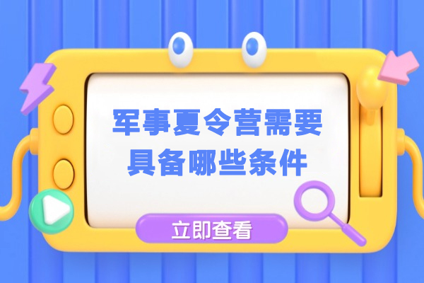 青少年军事夏令营入营必备条件全解析