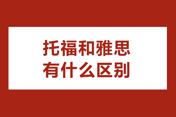 托福和雅思有什么区别-托福和雅思哪个好
