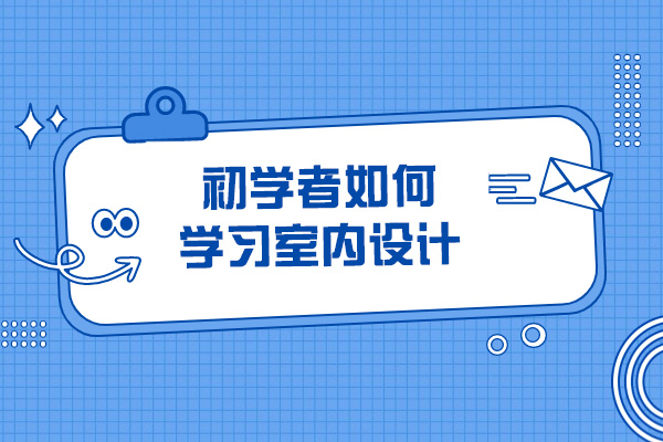 青岛初学者如何学习室内设计