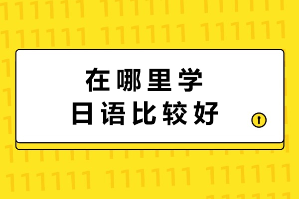 在哪里学日语比较好-学日语哪里