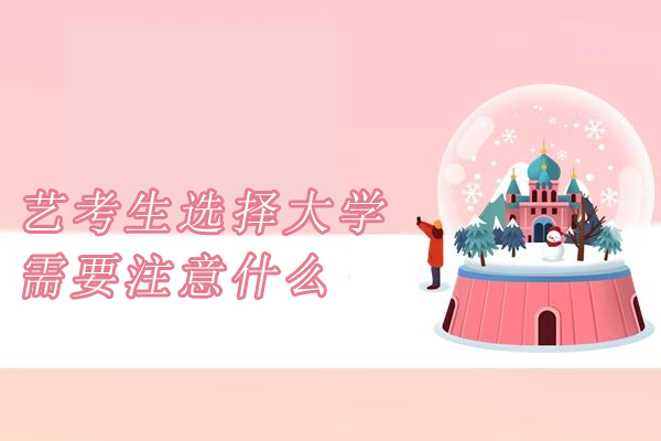 艺考生选择大学需要注意什么-艺考生如何选择院校报考才不吃亏?