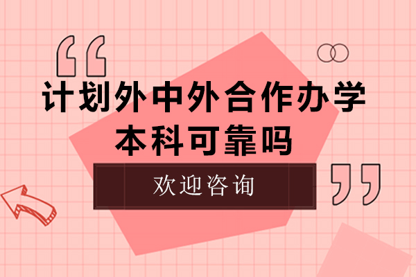 计划外中外合作办学本科可靠吗-计划外招生中外合作办学怎么样