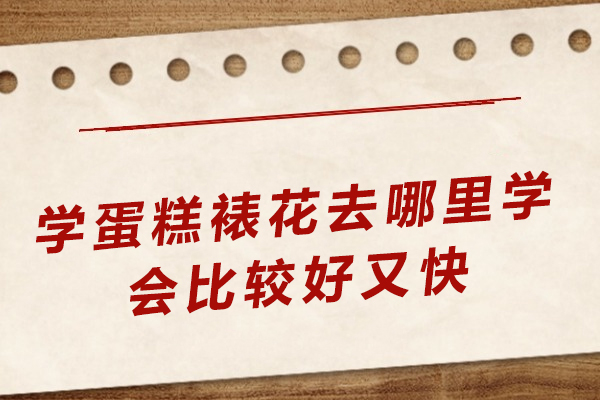杭州学蛋糕裱花去哪里比较好又快-哪个好