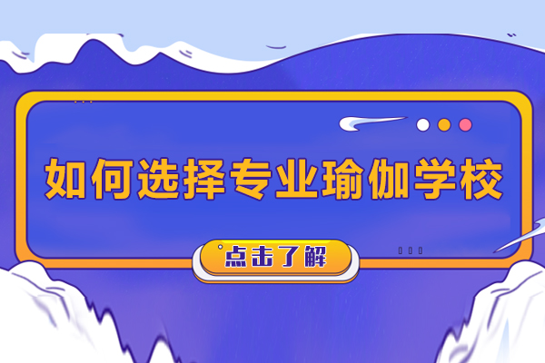 如何选择专业瑜伽学校-新手要怎么选择瑜伽培训学校