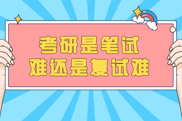 济南考研是笔试难还是复试难