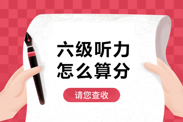 六级听力怎么算分-六级听力培训机构哪家好