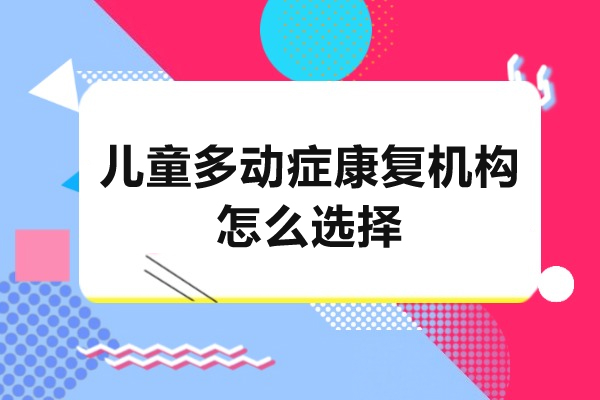 儿童多动症康复机构怎么选择