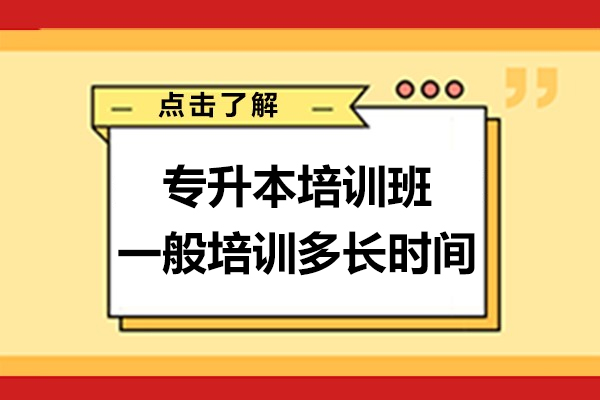 专升本培训班一般培训多长时间-现在报名专升本培训班还来得及吗