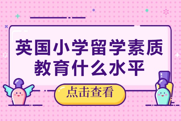 英国小学留学素质教育什么水平-英国小学生留学费用多少