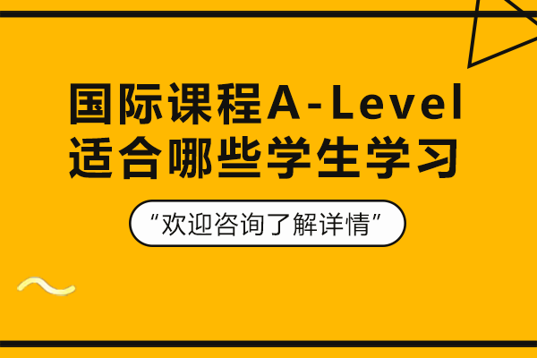 国际课程A-Level适合哪些学生学习