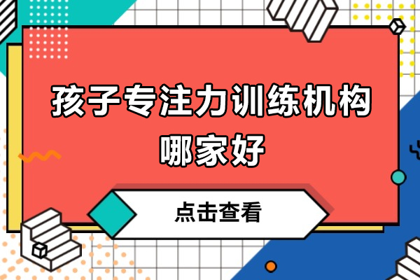杭州孩子专注力训练机构哪家好
