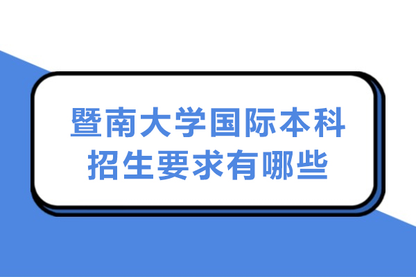 暨南大学国际本科报考指南：招生标准与学费全解析