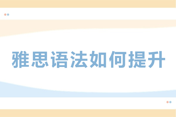 雅思语法如何提升-雅思语法提升指南