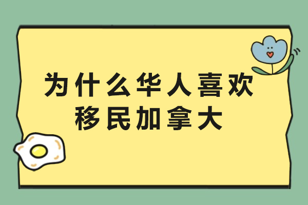 为什么华人喜欢移民加拿大-华人为什么喜欢去加拿大移民