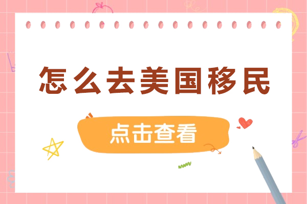 怎么去美国移民-如何申请移民去美国