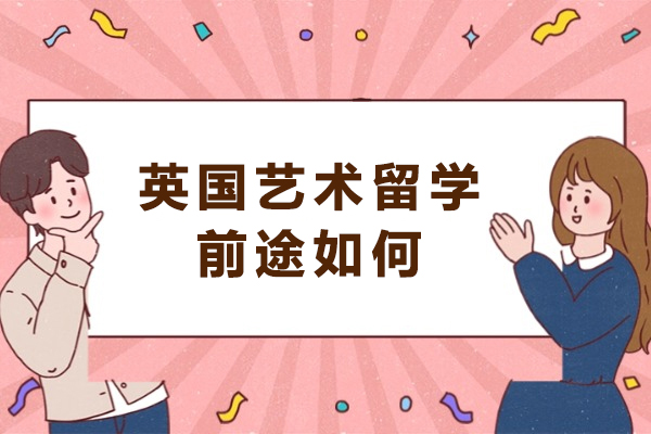 英国艺术留学前途如何-英国艺术留学为何值得选