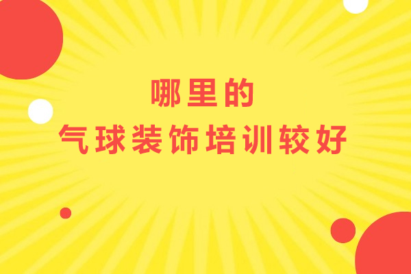 苏州哪里的气球装饰培训较好