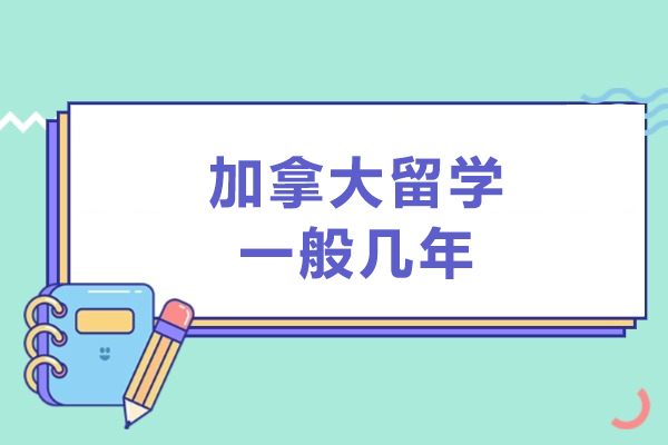 加拿大留学一般几年