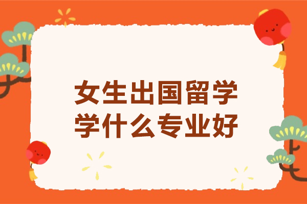 女生出国留学学什么专业好