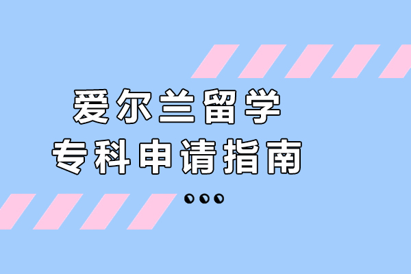 爱尔兰留学专科申请指南-爱尔兰专科留学如何申请