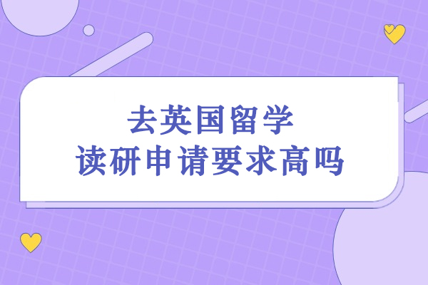 去英国留学读研申请要求高吗