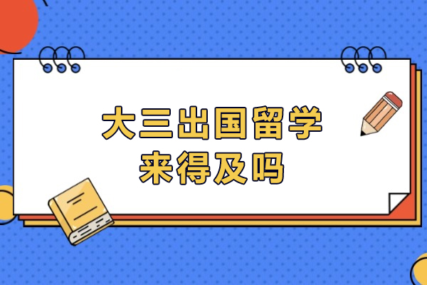 大三出国留学来得及吗