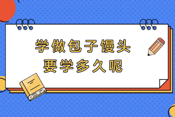 学做包子馒头要学多久呢