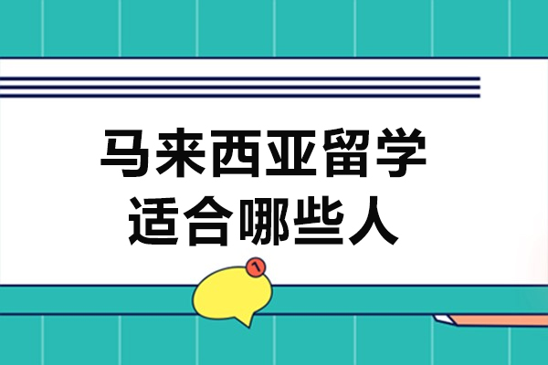 马来西亚留学适合哪些人-什么样的学生适合马来西亚留学