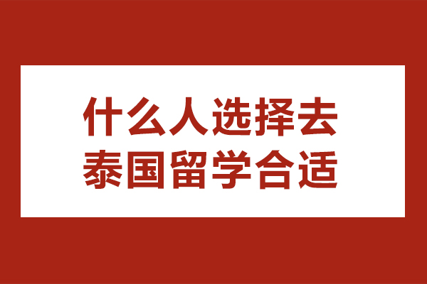 什么人选择去泰国留学合适-泰国留学适合哪些人