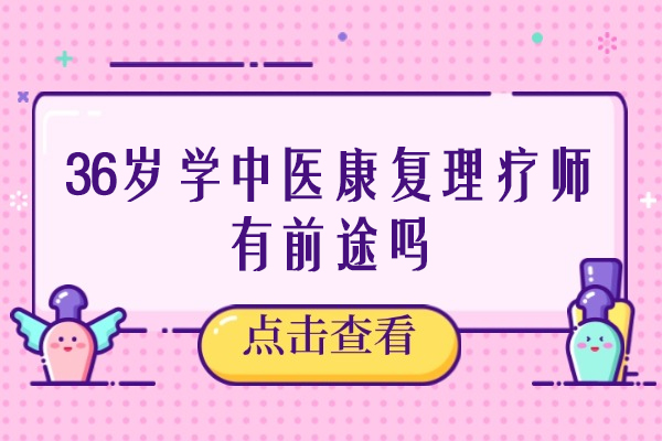 36岁学中医康复理疗师有前途吗