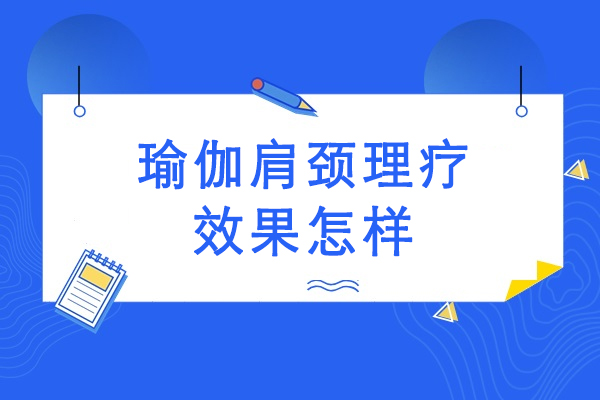 瑜伽肩颈理疗效果怎样