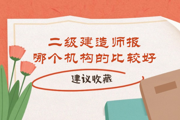 南通二级建造师报哪个机构的比较好-哪家通过效率高