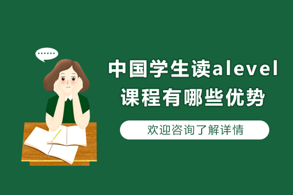 中国学生读alevel课程有哪些优势-A-Level课程好在哪