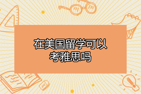 青岛在美国留学可以考雅思吗