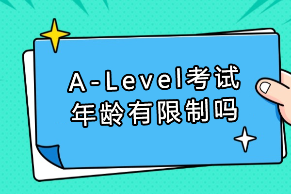 A-Level考试年龄有限制吗-A-Level考试报名条件介绍