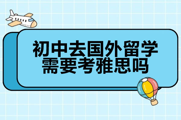 太原初中去国外留学需要考雅思吗