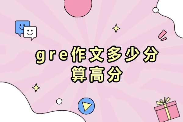 gre作文多少分算高分-GRE的考试内容有哪些