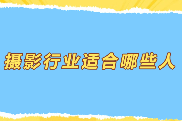 摄影行业适合哪些人-什么样的人适合学摄影