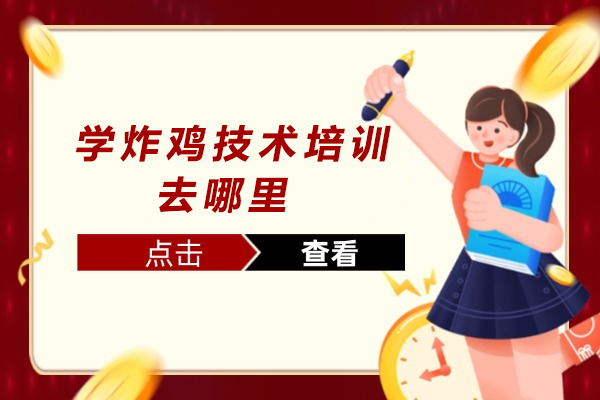 学炸鸡技术培训去哪里